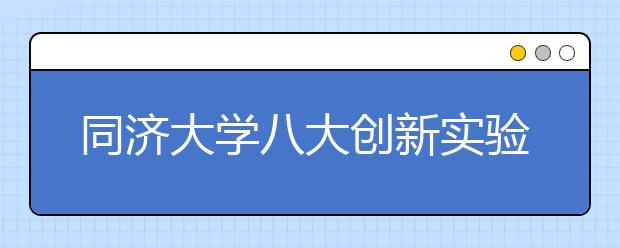 同济大学八大创新实验区供新生选择