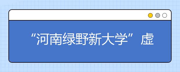 “河南绿野新大学”虚假招生调查