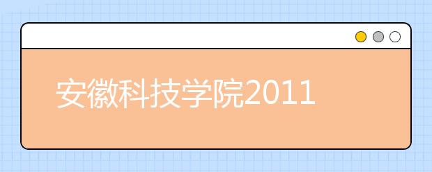 安徽科技学院2011年招生录取工作圆满结束