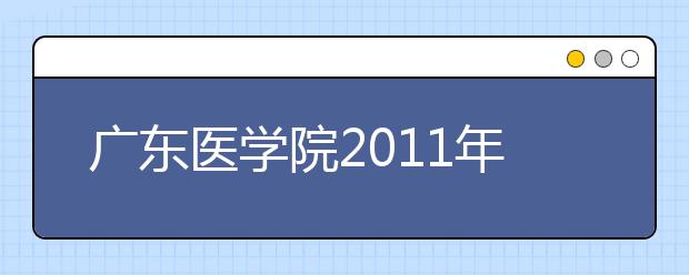 广东医学院2011年录取4574人 