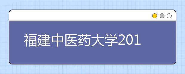 福建中医药大学2011年在江西省高招录取本科二批追加计划的公告 