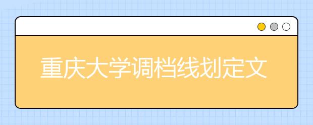 重庆大学调档线划定文科596分理科580分