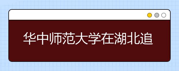 华中师范大学在湖北追加200余招生计划 