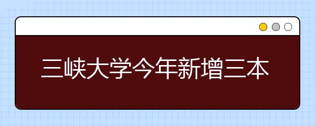 三峡大学今年新增三本科专业招生 