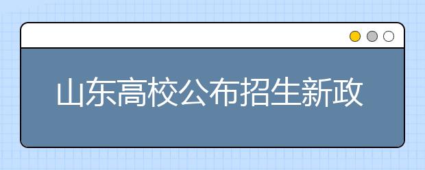 山东高校公布招生新政策 负责人谈填报志愿秘诀 