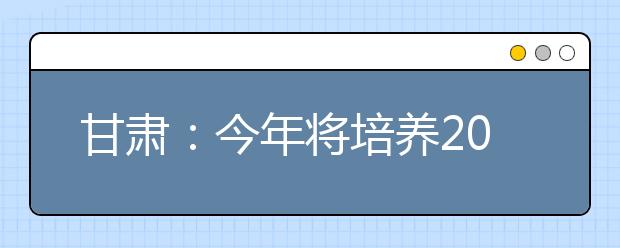 甘肃：今年将培养200名农村订单定向免费医学生 