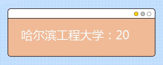 哈尔滨工程大学：2011年黑龙江省招生情况简介