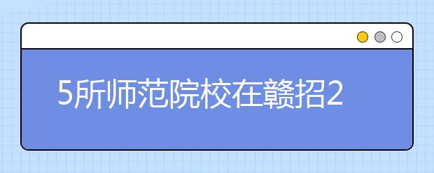 5所师范院校在赣招239名免费师范生