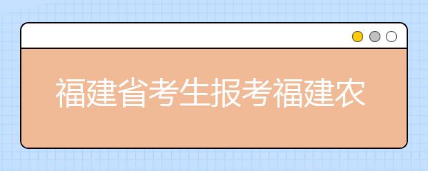 福建省考生报考福建农林大学加分专业 第一年学费可减免一半