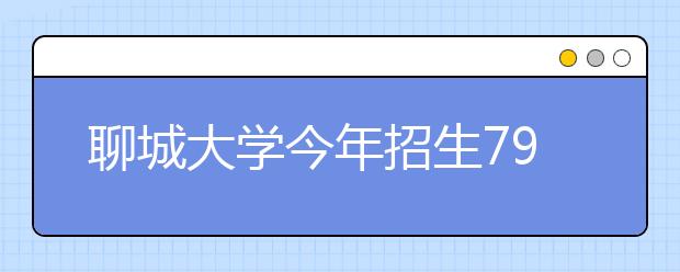 聊城大学今年招生7900人 取消专升本招生计划 