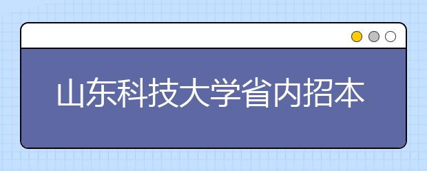 山东科技大学省内招本科生6526人 “定向生”免费上学