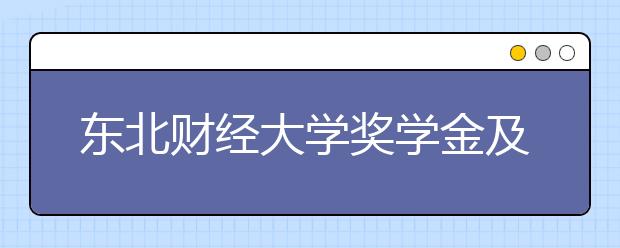 东北财经大学奖学金及家庭经济困难学生资助办法简介 