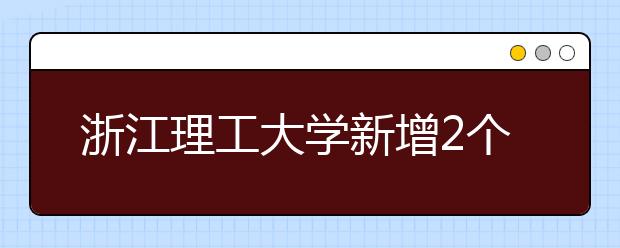 浙江理工大学新增2个博士和8个硕士学位授权一级学科 