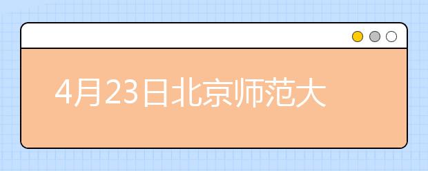 4月23日北京师范大学2011年校园开放日暨本科招生咨询活动