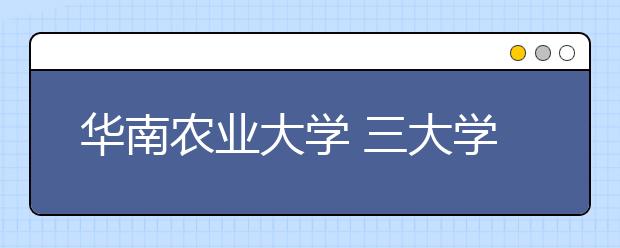 华南农业大学 三大学院试点大类招生