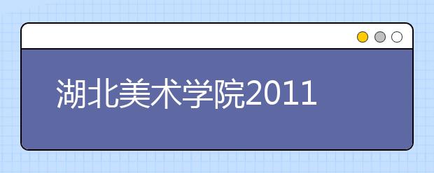 湖北美术学院2011年本科招生专业考试成绩公布时间