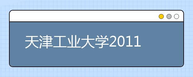 天津工业大学2011年美术、编导类合格分数线 