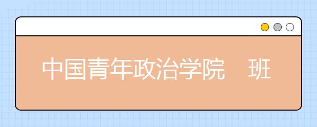 中国青年政治学院班干部将优先录取 