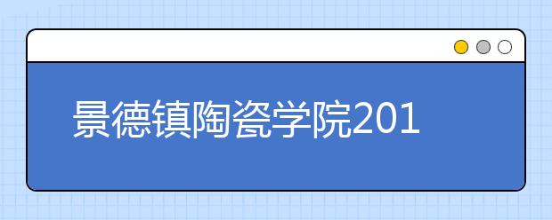 景德镇陶瓷学院2011年美术类专业新生录取办法 