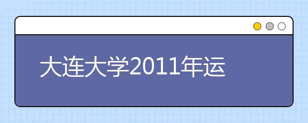 大连大学2011年运动训练专业现场报名时间确定 