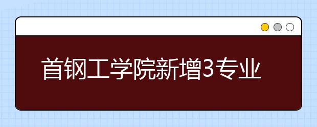 首钢工学院新增3专业取消1专业 