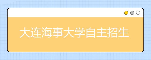 大连海事大学自主招生考试5日举行 录取人数与去年差不多 