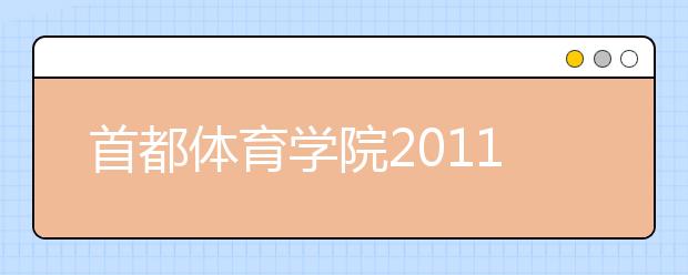 首都体育学院2011年运动训练民族传统体育专业招生简章