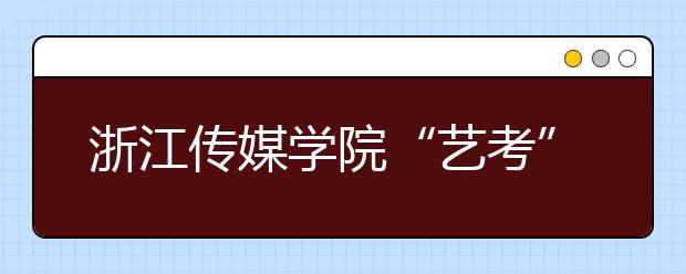 浙江传媒学院“艺考”开考 强调“不要过分打扮” 