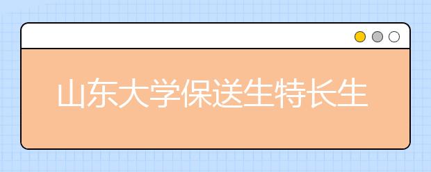 山东大学保送生特长生测试时间确定