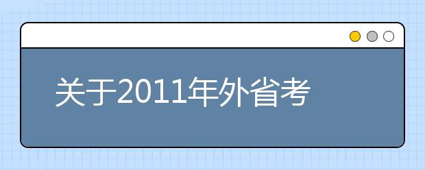 关于2011年外省考生报考西安理工大学艺术类（音乐舞蹈类）专业课考试的通知