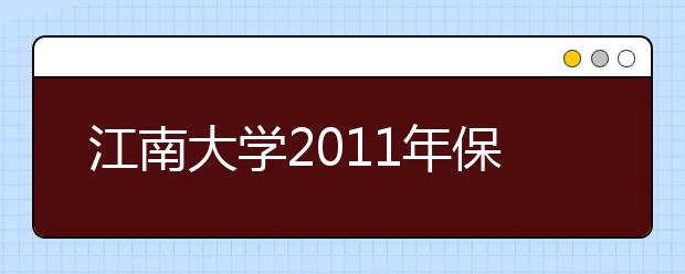 江南大学2011年保送生招生简章	（仅适用于江苏省考生）