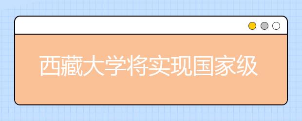 西藏大学将实现国家级重点学科“零”的突破 