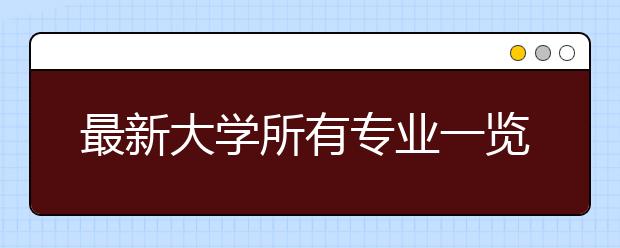 最新大学所有专业一览表