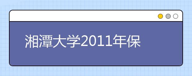 湘潭大学2011年保送生招生简章