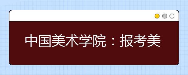 中国美术学院：报考美术学理论专业需参加专业报名