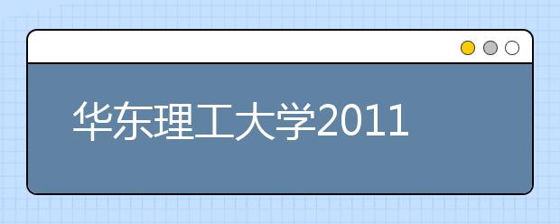 华东理工大学2011年艺术设计本科专业介绍及招生简章（江苏、浙江、山东、河南、安徽）