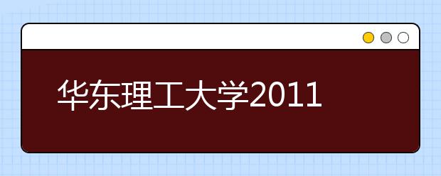 华东理工大学2011年艺术类本科专业介绍及招生简章（上海市）