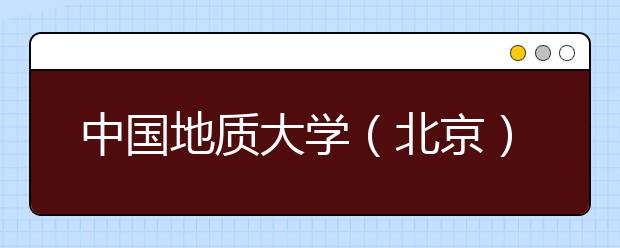 中国地质大学(北京)2011年艺术特长生招生简章
