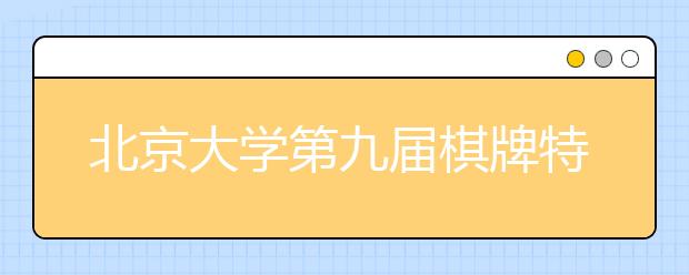 北京大学第九届棋牌特长生冬令营招生简章