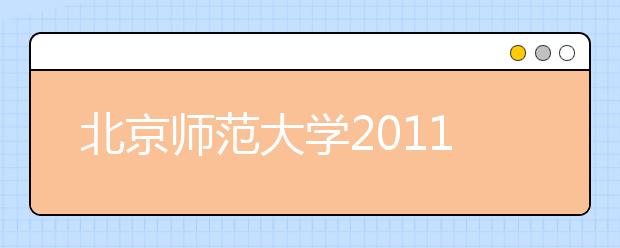 北京师范大学2011年自主招生（含保送生）办法