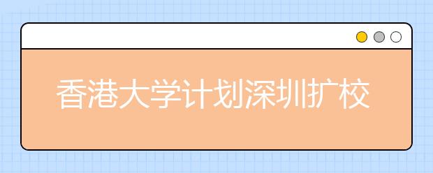 香港大学计划深圳扩校园 预计2013年落成
