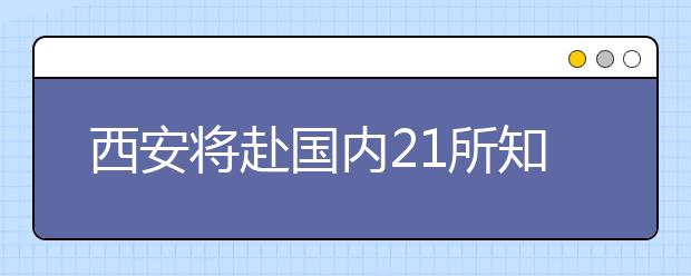 西安将赴国内21所知名高校，招揽高层次和紧缺人才