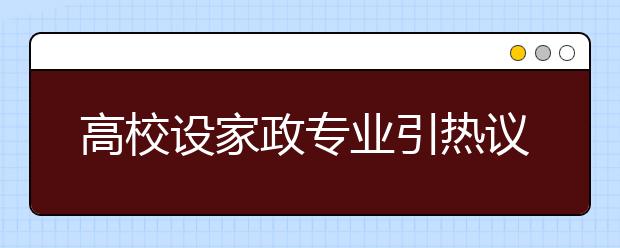 高校设家政专业引热议，毕业生当“保姆” 屈就还是高就