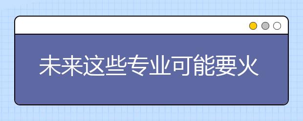 未来这些专业可能要火？人社部拟发布15项新职业