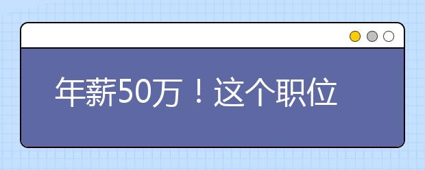 年薪50万！这个职位当真吃香，今年国内38所大学开专业招生了