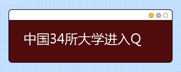 中国34所大学进入QS全球毕业生就业竞争力500强