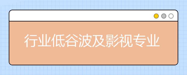 行业低谷波及影视专业毕业生求职，学影视，找份好工作不容易