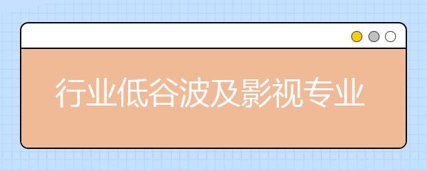 行业低谷波及影视专业毕业生求职，学影视，找份好工作不容易