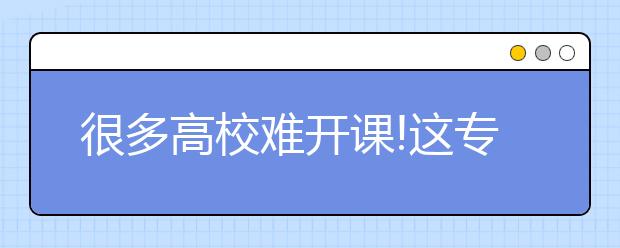 很多高校难开课!这专业人才缺口巨大 毕业生供不应求