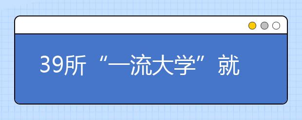 39所“一流大学”就业质量报告显示 本科毕业生多选择深造